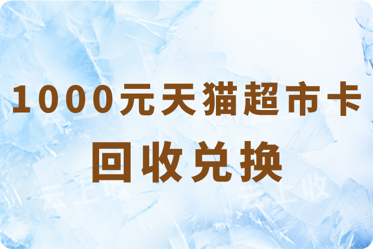 天猫超市卡1000元能兑换多少钱？附完整回收流程