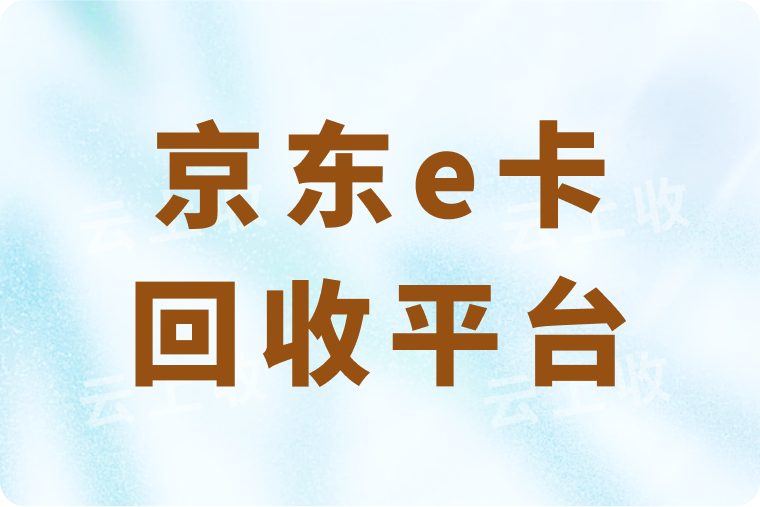 京东e卡秒回收平台推荐（附回收价格行情全解析）