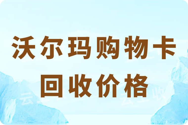 沃尔玛购物卡回收一般啥价格？掌握市场行情，确保高价回收！