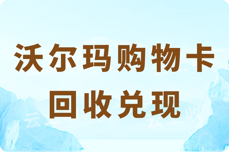 闲置的沃尔玛购物卡去在哪里回收兑现更安全？具体怎么操作？