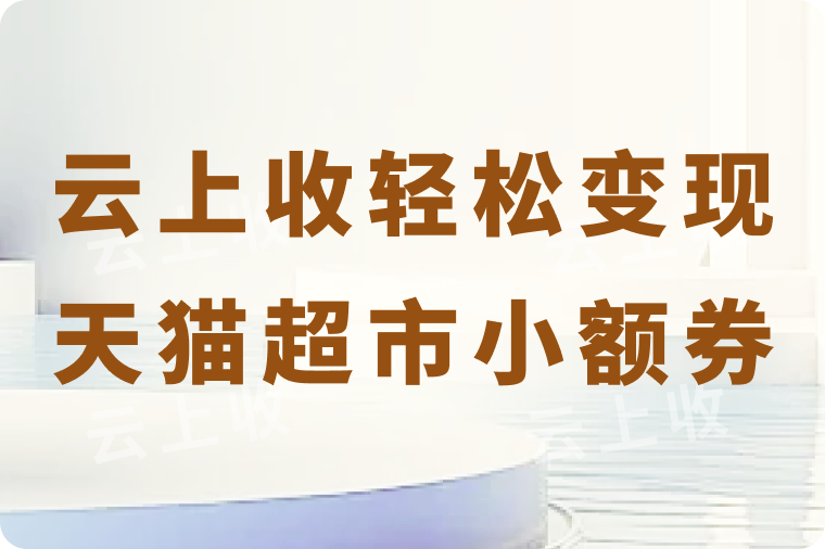 天猫超市小额券上架，云上收高价回收轻松变现！