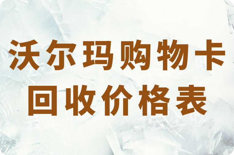 2025年沃尔玛购物卡回收价格表公布！看看在哪家平台回收更划算