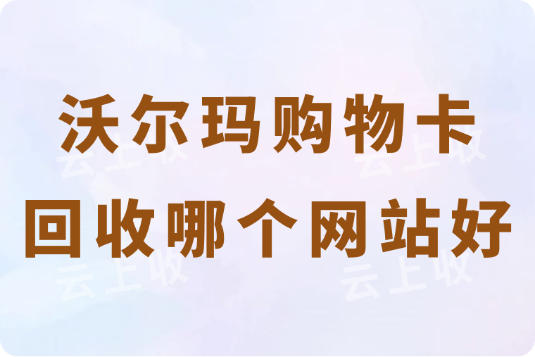 哪个沃尔玛购物卡回收网站更好？回收价格高不高？