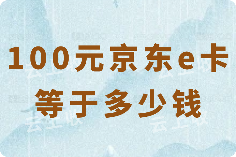 100元面值的京东e卡等于多少钱？怎么提到微信？