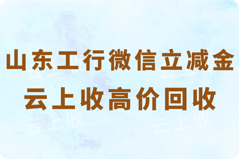 山东工行合成饺子得微信立减金，云上收高价回收等你来！