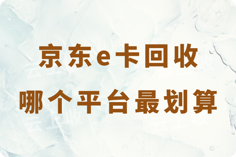 京东e卡回收哪个平台更划算？揭秘高价回收平台与详细操作流程