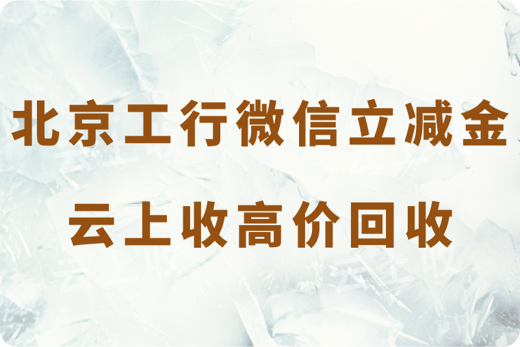 北京工行轻松得微信立减金，云上收高价回收等你来