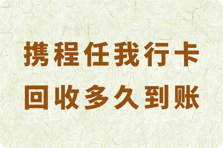 携程任我行卡回收多久到账？回收快的平台是哪个？