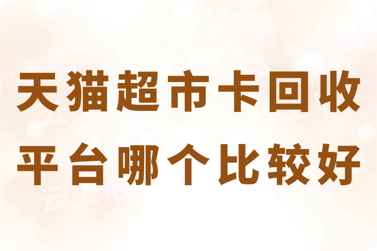 天猫超市卡回收平台哪个比较好？回收折扣是多少？