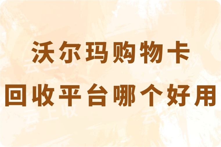 沃尔玛购物卡回收平台哪个好用？如何快速且安全的到账？