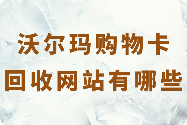 沃尔玛购物卡回收网站有哪些？回收多少钱？