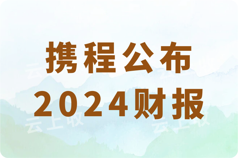 携程公布2024财报，全年营收533亿