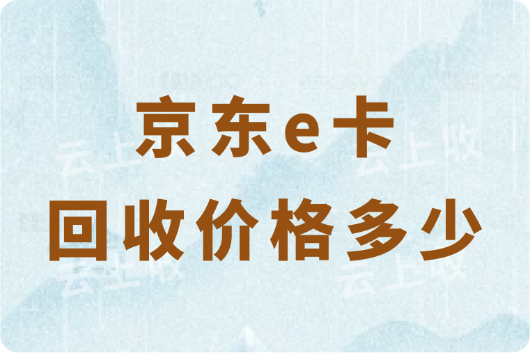 京东e卡回收价格多少？回收平台哪个更靠谱？