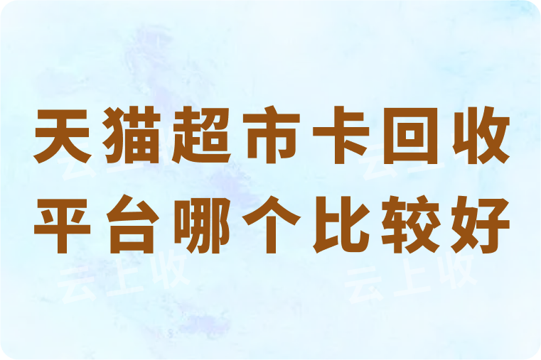 天猫超市卡回收平台哪个比较好？当前回收折扣和流程是怎样的？