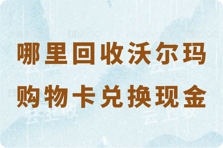 哪里可以高价回收沃尔玛购物卡？1000元面值能兑换多少现金？