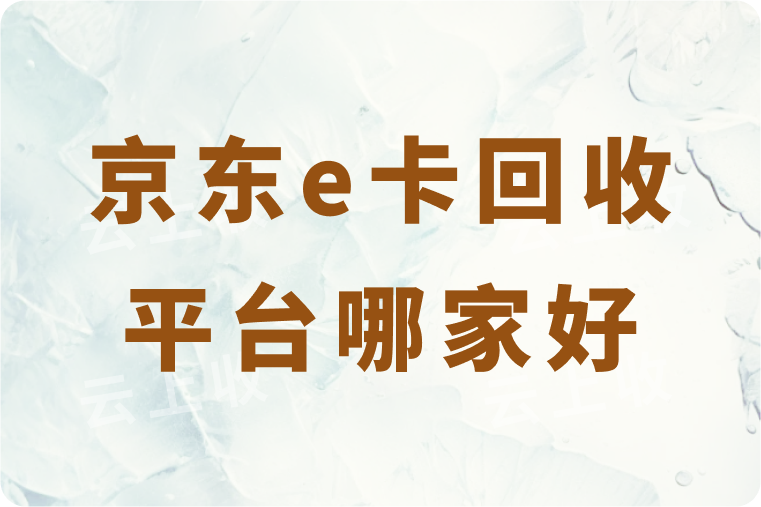 京东e卡回收平台哪家好？怎么快速安全回收到账？