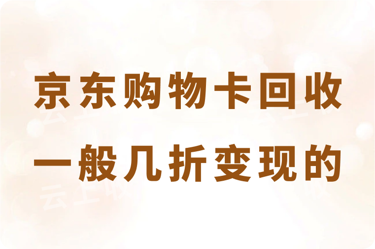 京东购物卡回收一般几折变现的？正规的高价回收平台是哪个？