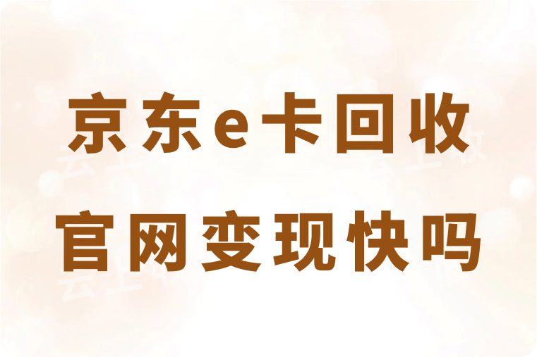 京东e卡回收官网变现快吗？1000面值回收可以获得多少钱？