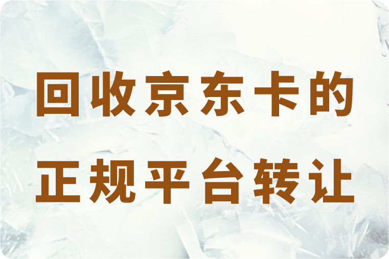 回收京东卡的正规平台是哪个？怎么快速转让到账？