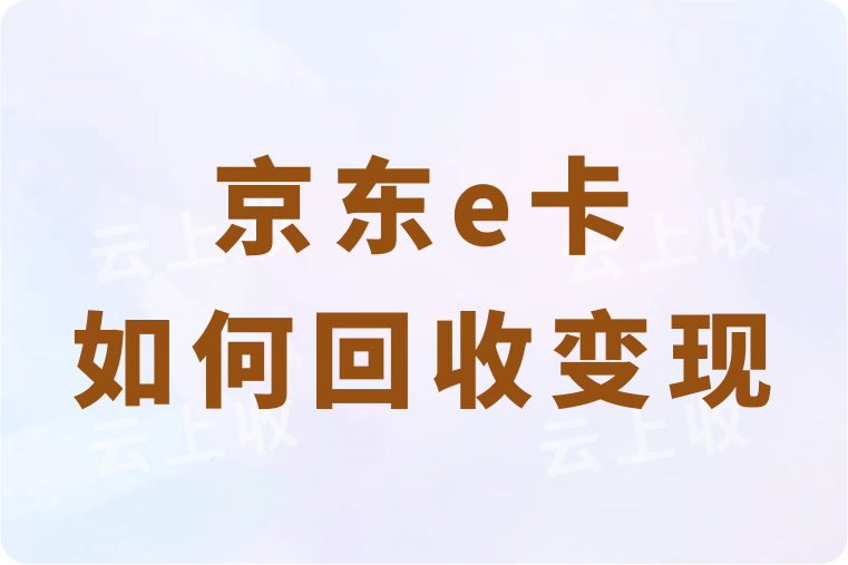 京东e卡如何回收变现？三种安全回收途径及流程详解