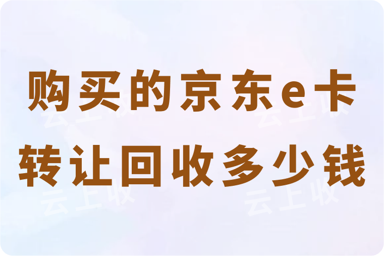购买的京东e卡转让回收多少钱？线上转让可以快速到账吗？