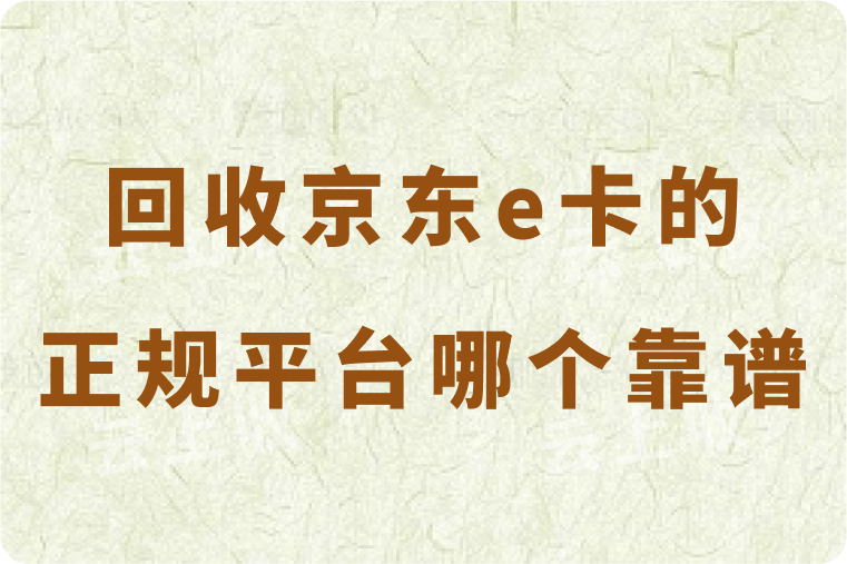 回收京东e卡的正规平台哪个靠谱？三大“黄金法则”助你轻松秒到账