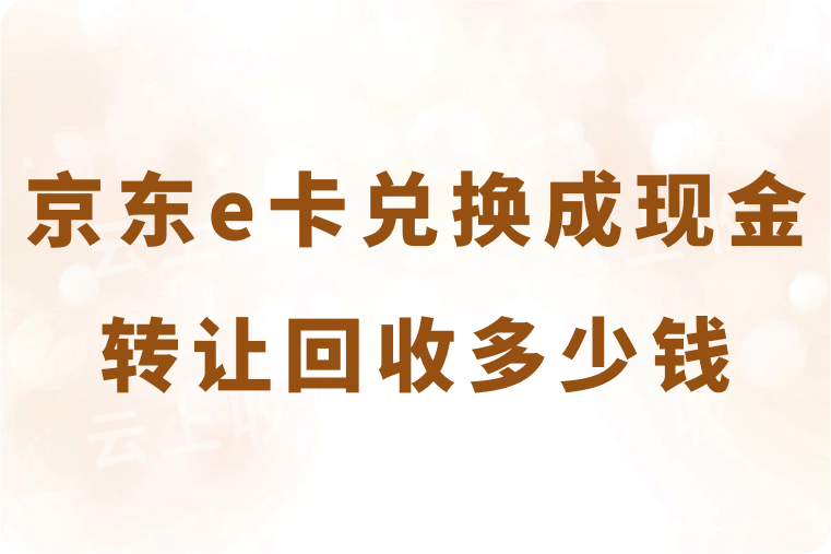 京东e卡兑换成现金有哪些途径？1000元面值能回收转让多少钱？