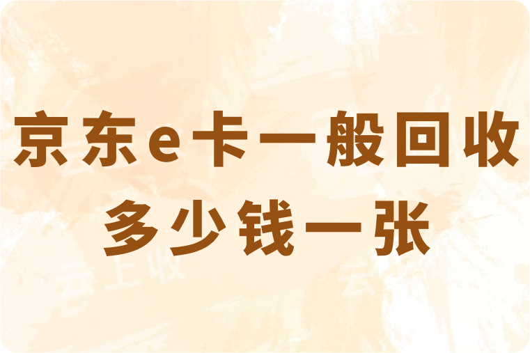京东e卡回收一般多少钱一张？哪家回收平台的价格要高点？