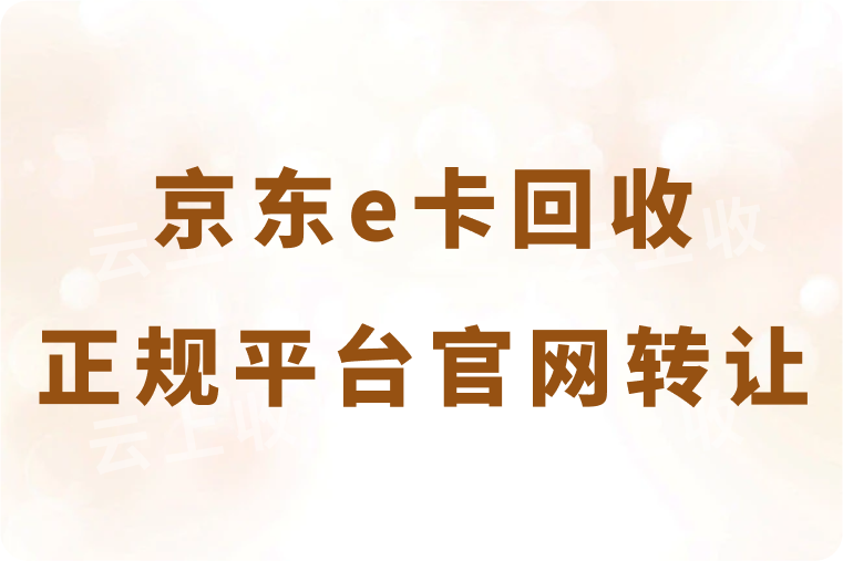 京东e卡回收正规平台官网是哪个？如何快速转让出去？