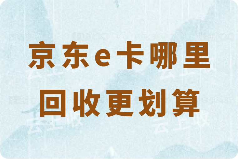 京东e卡哪里回收更划算？三种常用方法对比，轻松处理闲置卡