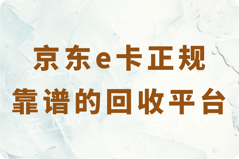 正规靠谱的京东e卡回收平台是哪个？常用的高价回收平台推荐