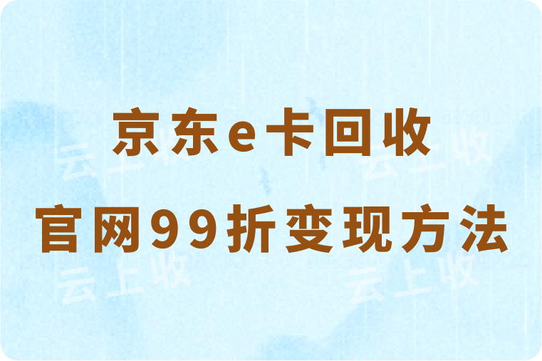 京东e卡回收官网99折变现方法有吗？认准正规平台官网高价安全回收