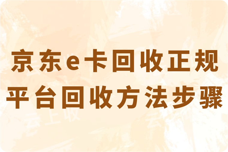 京东e卡回收正规平台推荐，附快速回收方法及步骤