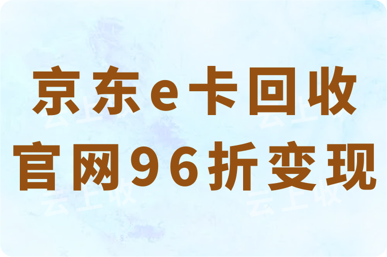 京东e卡回收官网96折变现平台靠谱吗？如何安全的高价回收？