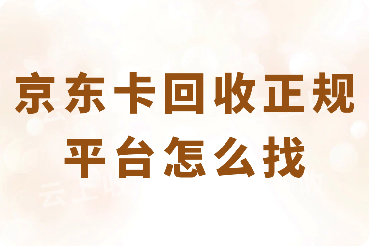 京东卡回收正规平台怎么找？4步快速找到高价又靠谱的平台