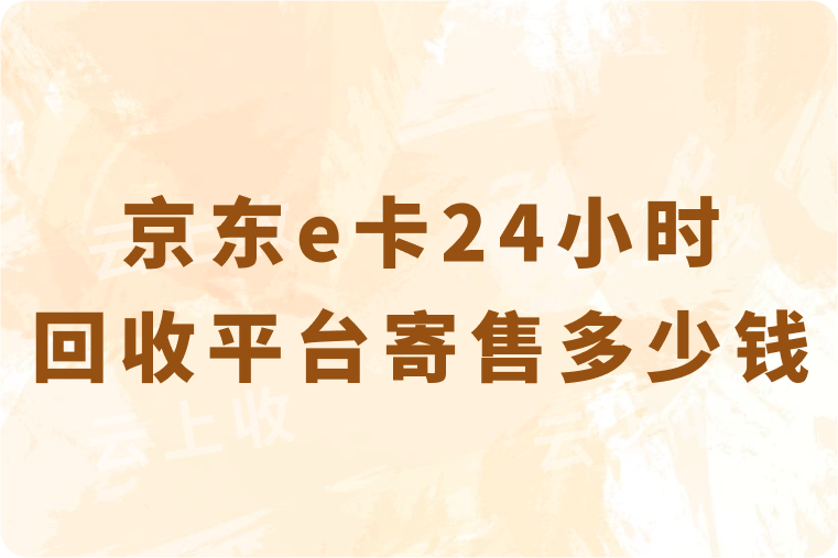 京东e卡24小时回收平台寄售多少钱？回收流程具体是怎样的？