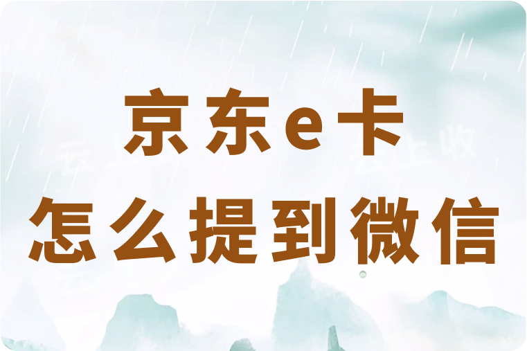 京东e卡怎么提到微信钱包里？超简单的四种变现方法分享