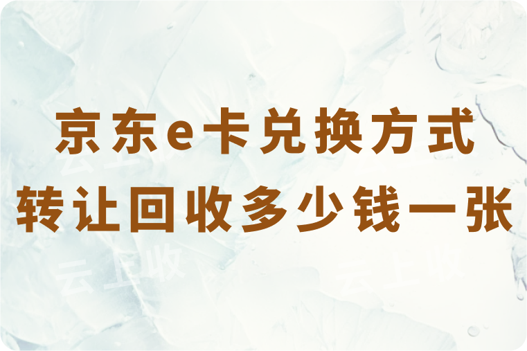 京东e卡兑换转让方式有哪些？回收多少钱一张？