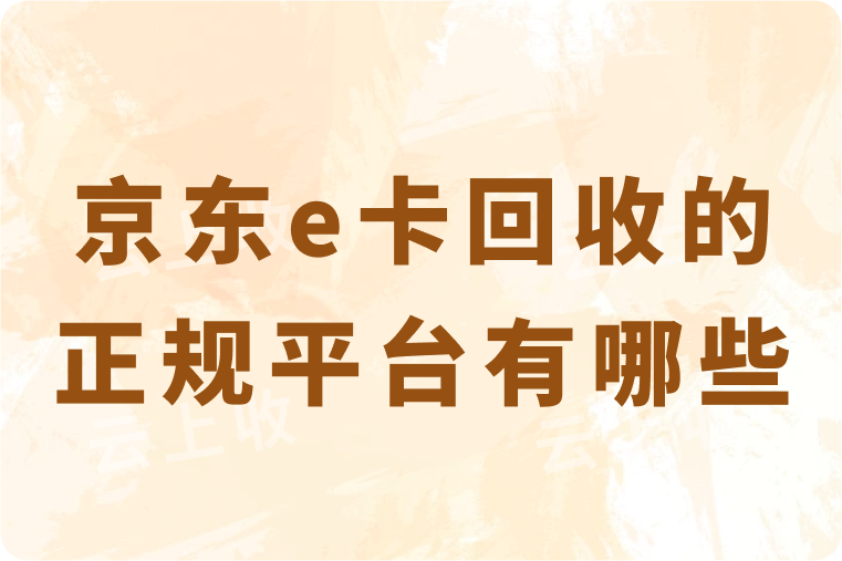 京东e卡回收的正规平台有哪些？不同面值的回收价格是多少？