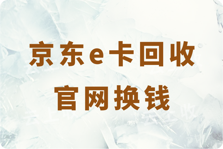 京东e卡在哪个回收平台官网能换钱？换钱到账需要多长时间？