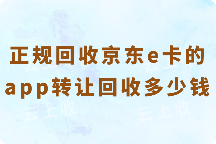 正规的京东e卡回收app是哪个？可以回收转让多少钱？