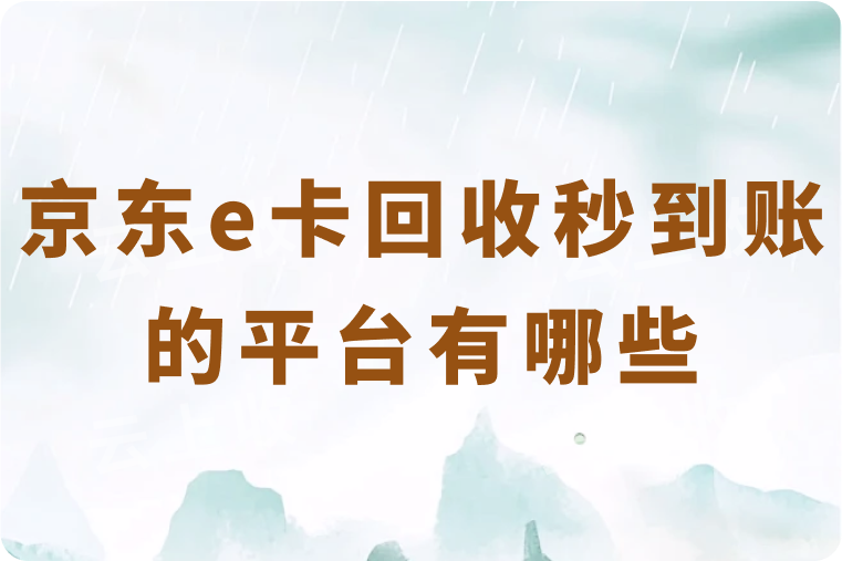 京东e卡回收秒到账的平台有哪些？回收价格是多少？