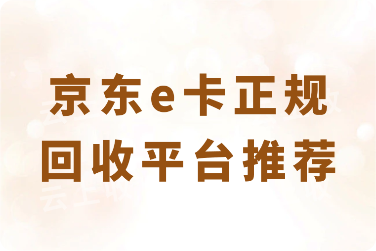 京东e卡正规回收平台推荐，操作简单且能安全秒到账