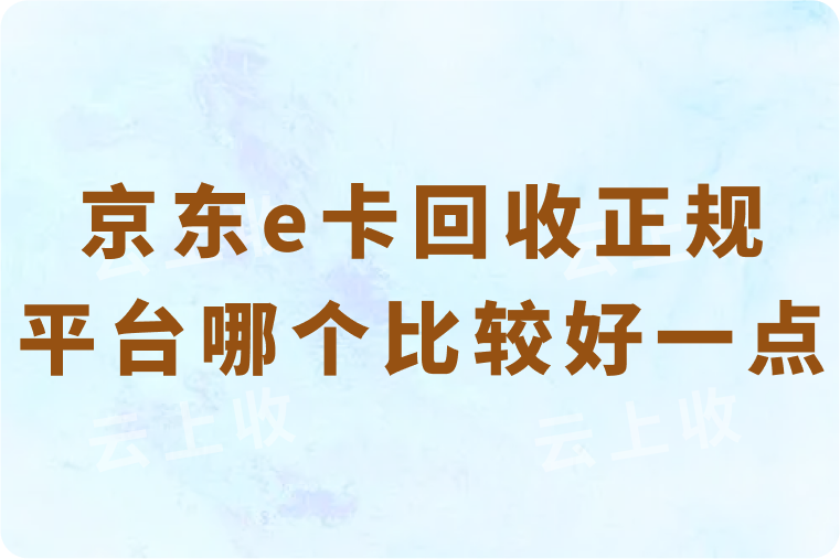 京东e卡回收正规平台哪个比较好一点？三大平台全面测评与推荐