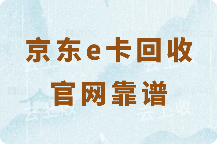 京东e卡回收官网哪个更靠谱？可秒回收到账的平台官网推荐