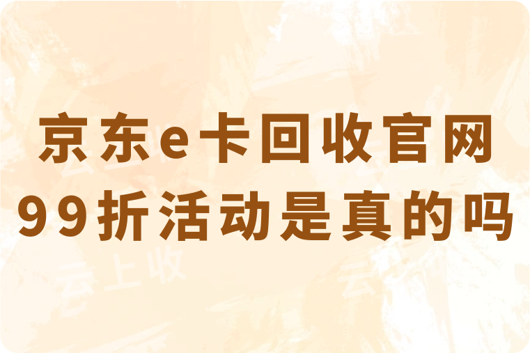 京东e卡回收官网99折活动是真的吗？真相背后的靠谱高价平台推荐