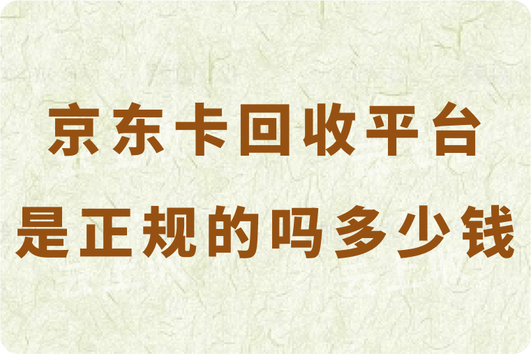 京东卡秒回收平台是正规的吗？当前回收可以换多少钱？