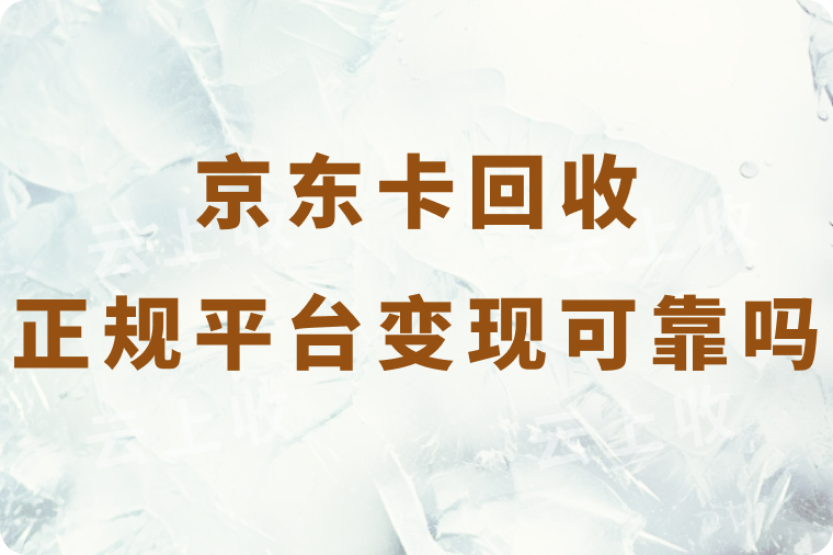 京东卡回收正规平台高价变现靠谱吗？在哪个平台回收更划算？