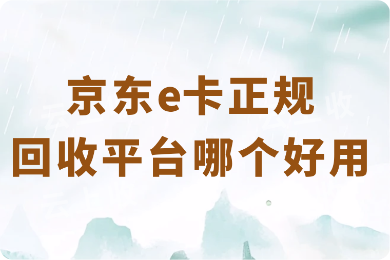 京东e卡正规回收平台哪个好用？安全、快速、高价回收平台推荐